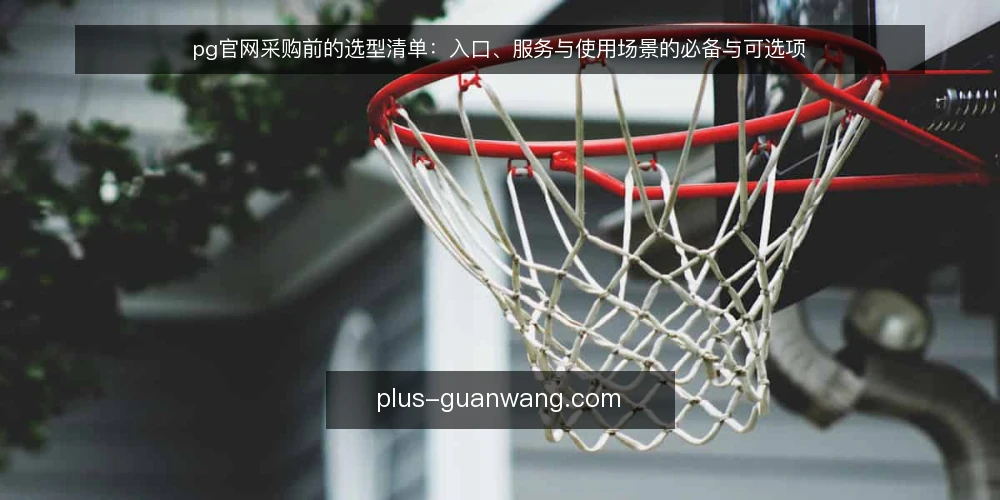 pg官网采购前的选型清单:入口、服务与使用场景的必备与可选项 — 需求从哪来:把使用场景写清楚 配图