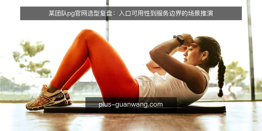 某团队pg官网选型复盘：入口可用性到服务边界的场景推演 — 场景与约束：先定义这次选型要解决什么 配图