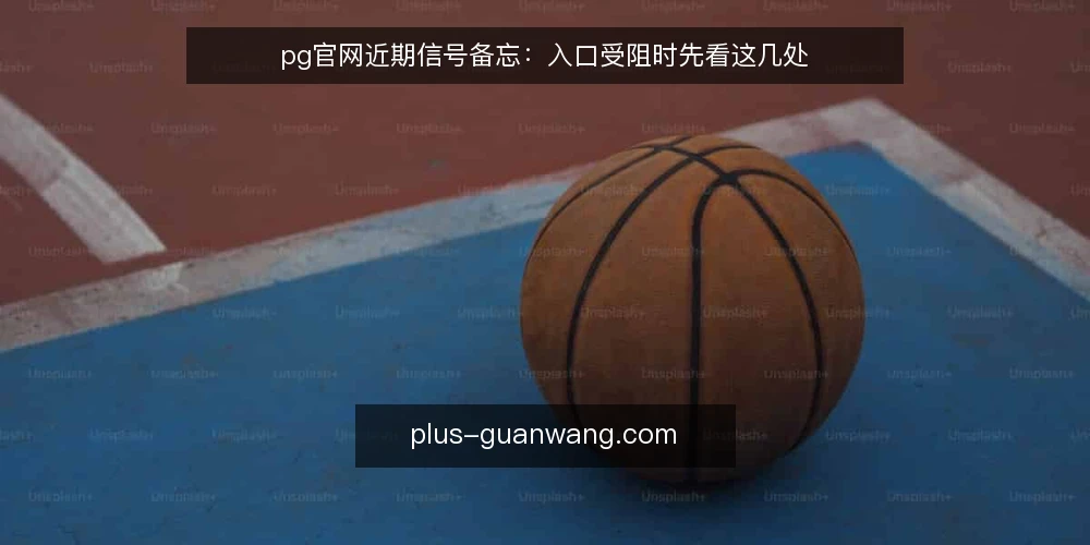 pg官网近期信号备忘：入口受阻时先看这几处 — 近期要盯的信号 配图