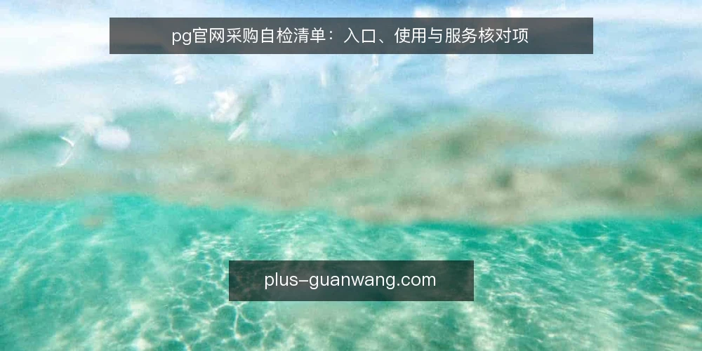 pg官网采购自检清单：入口、使用与服务核对项 — 先定义清楚：你要的 pg官网 是什么 配图