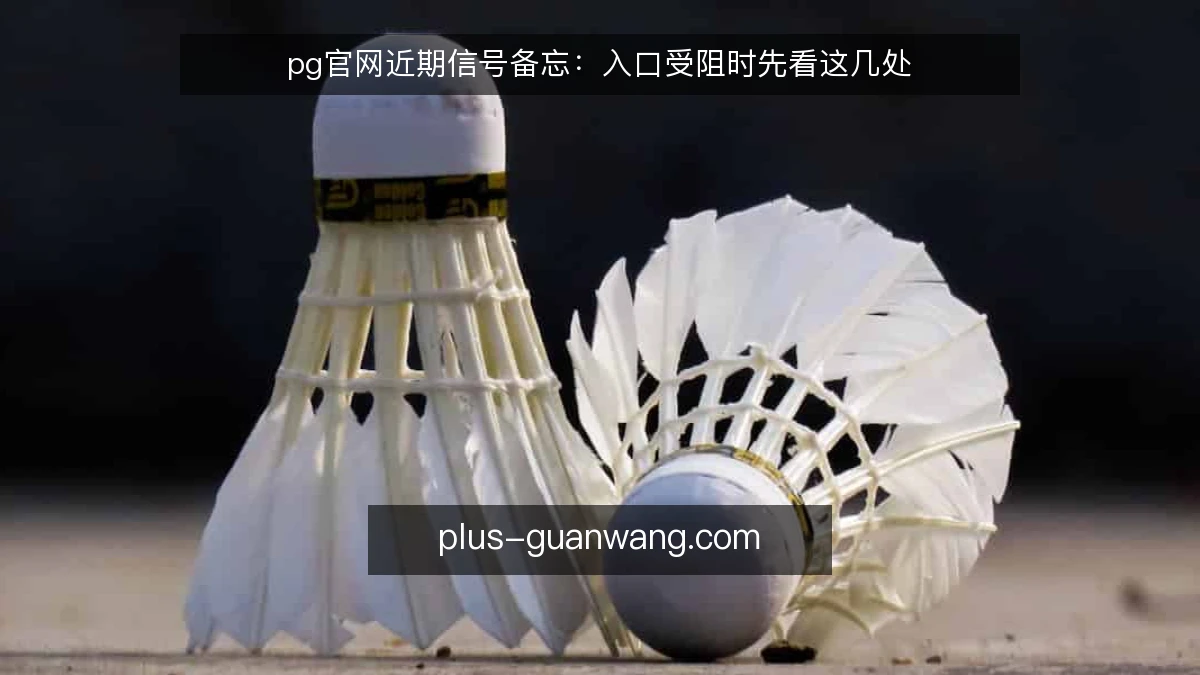 pg官网近期信号备忘：入口受阻时先看这几处